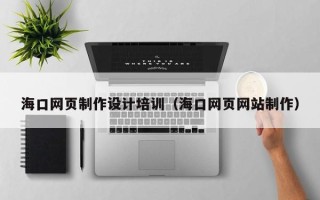 廊坊海口网页制作设计培训（海口网页网站制作）