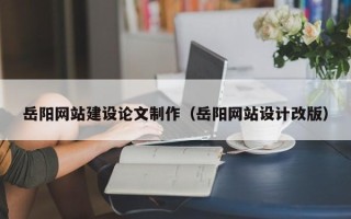 廊坊岳阳网站建设论文制作（岳阳网站设计改版）