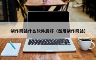 廊坊制作网站什么软件最好（然后制作网站）
