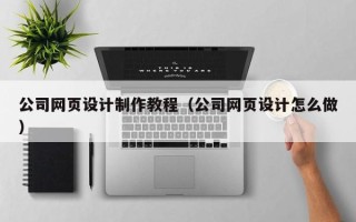 廊坊公司网页设计制作教程（公司网页设计怎么做）